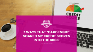 3 Ways that “Gardening” Soared My Credit Scores into the 800s!